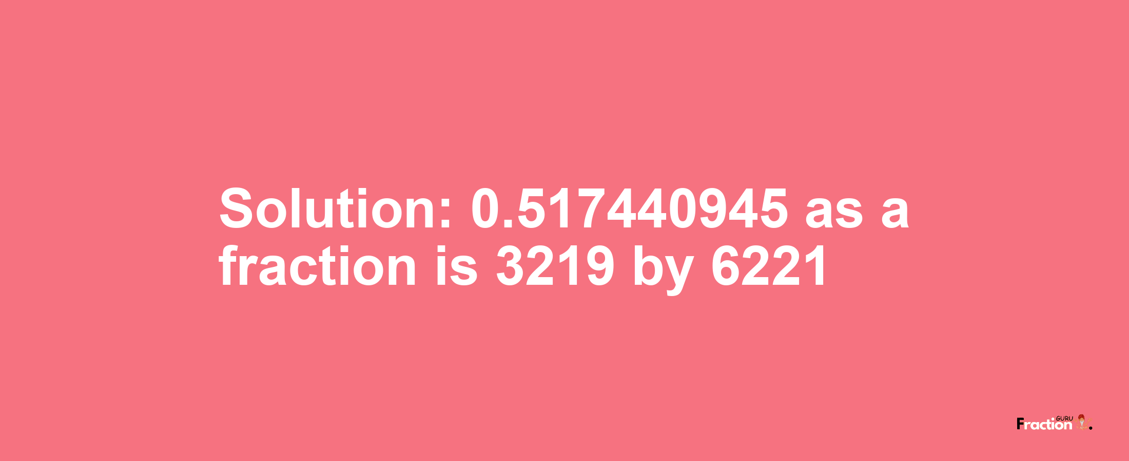 Solution:0.517440945 as a fraction is 3219/6221